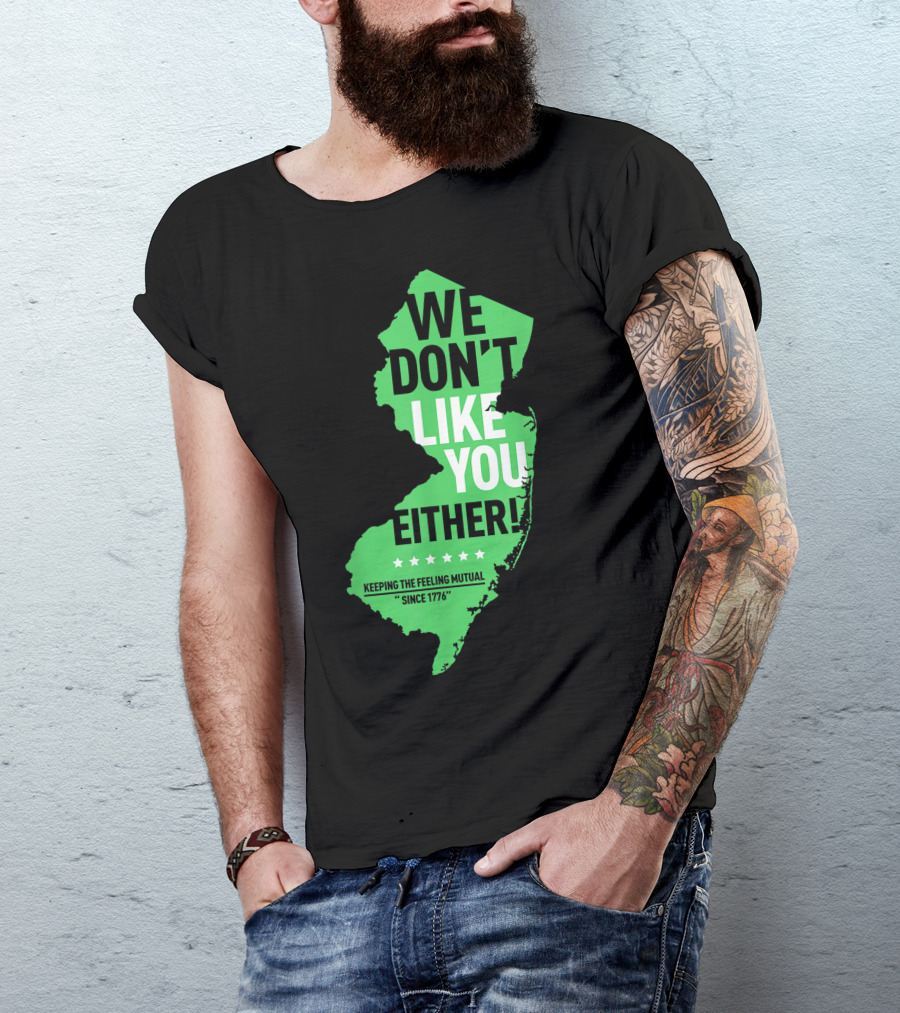 We Don't Like You Either New Jersey Keeping The Feeling Mutual Since 1776 T-Shirt