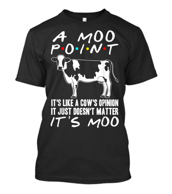 A Moo Point Cow It's Like A Cow's Opinion It Just Doesn't Matter It's Moo T-Shirt