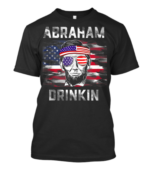 Abraham Drinkin Funny Abe Lincoln American Flag USA Merica T-Shirt