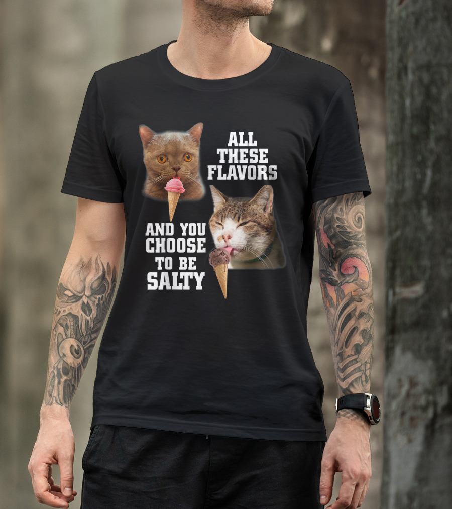 All These Flavors And You Choose To Be Salty Cats Eating Ice Cream T-Shirt