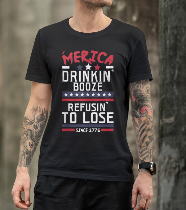 'Merica Drinkin' Booze Refusin' To Lose Since 1776 T-Shirt
