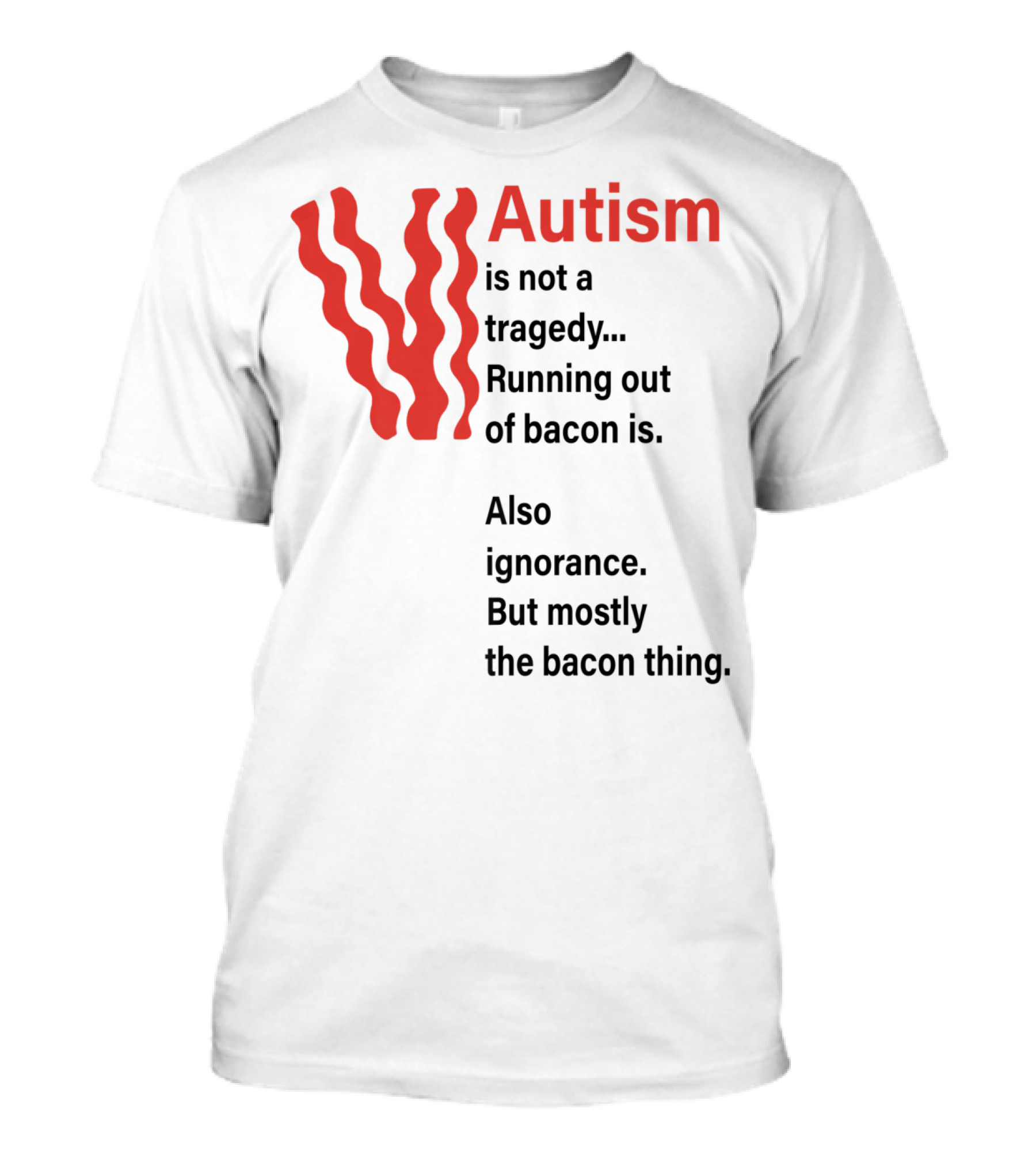 Autism Is Not A Tragedy Running Out Of Bacon Is Also Ignorance But Mostly Bacon Thing T-Shirt