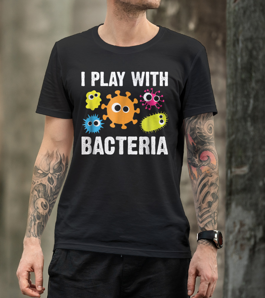 I Play With Bacteria Funny Microbiology Bacteria Lab T-Shirt
