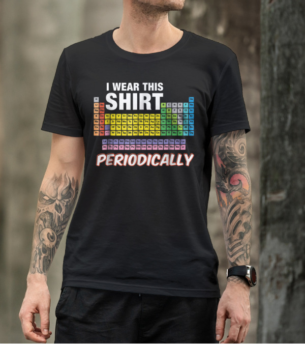 I Wear This Shirt Periodically Periodic Table Elements T-Shirt