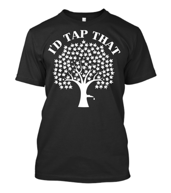 I'd Tap That Maple Tree For Maple Syrup T-Shirt