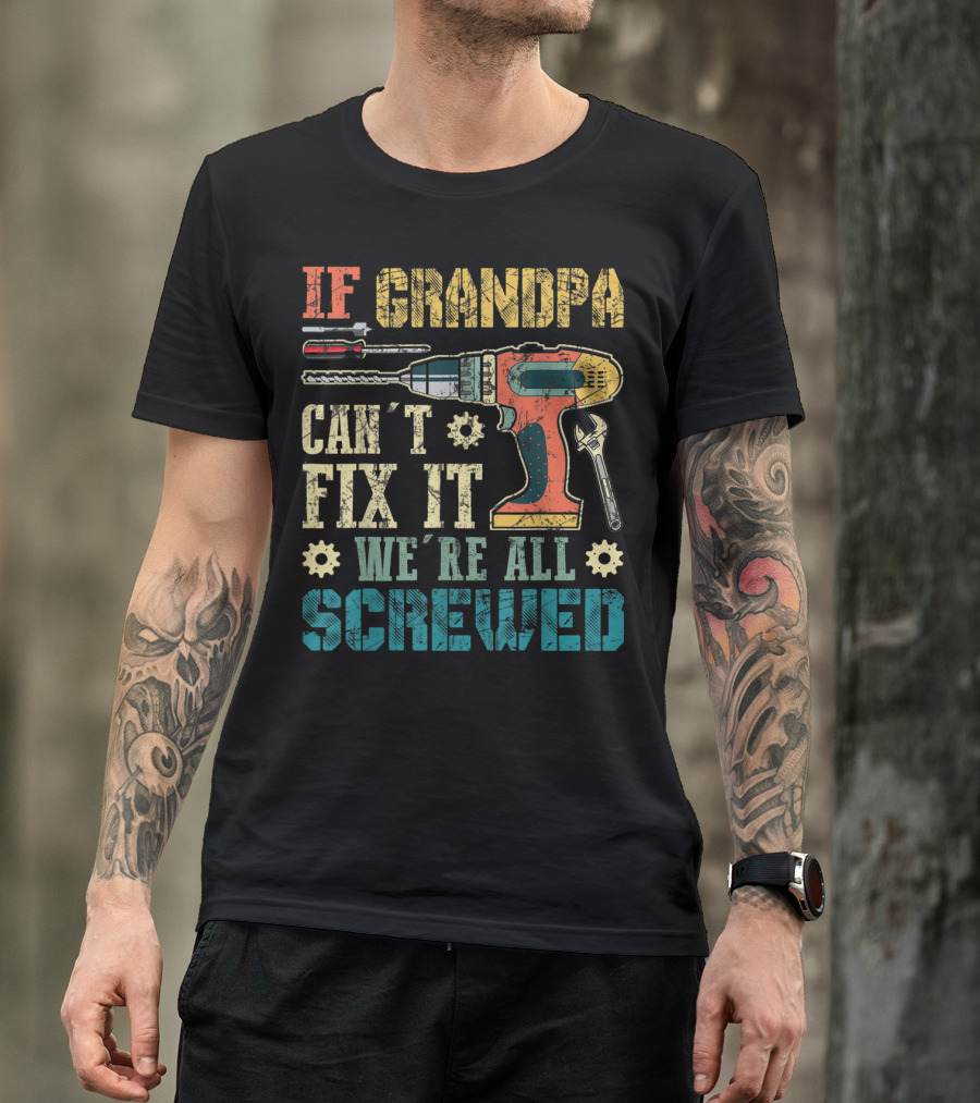 IF GRANDPA CAN'T FIX IT WE'RE ALL SCREWED Drill Wrench Screwdriver T-Shirt