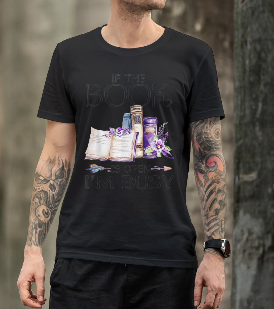 If The Book Is Open I'm Busy Watercolor Flowers With Books And Quill T-Shirt