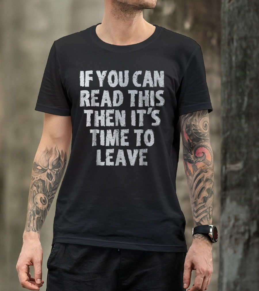 If You Can Read This Then It's Time To Leave T-Shirt