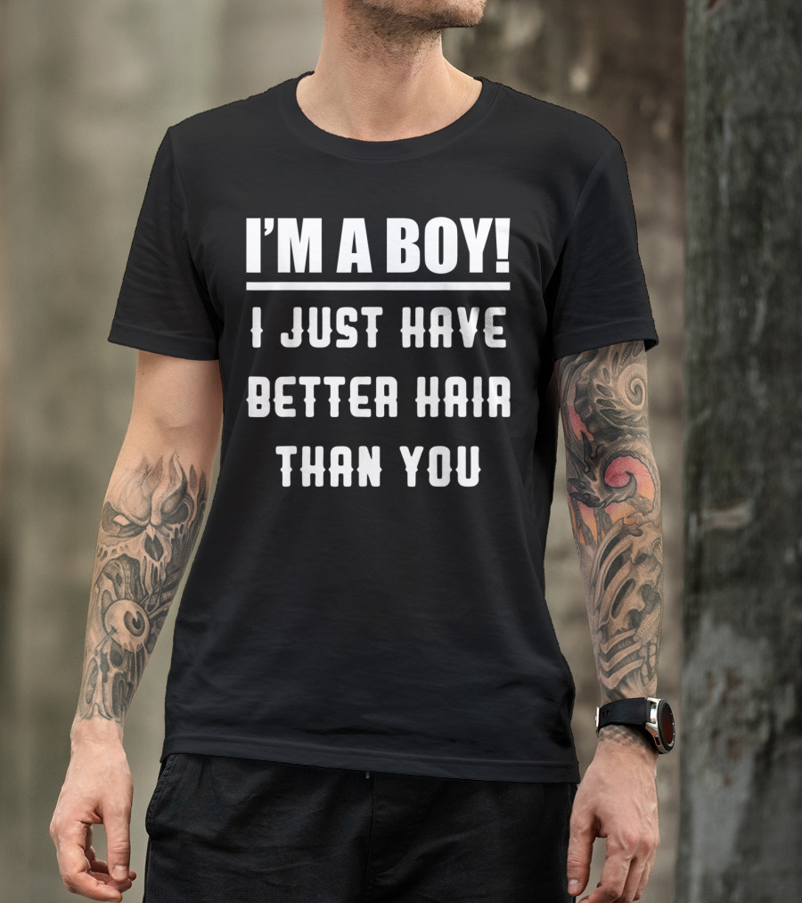 I'm A Boy I Just Have Better Hair Than You T-Shirt