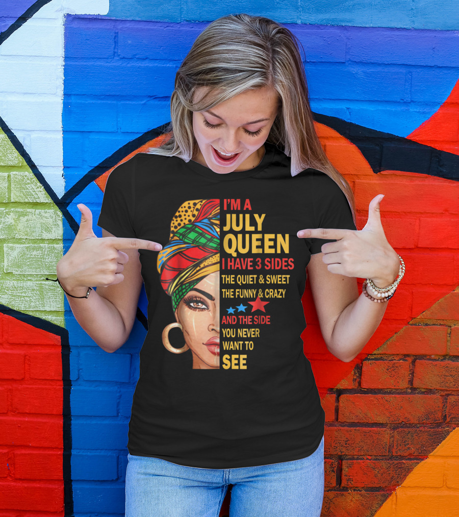 I'm A July Queen I Have 3 Sides The Quiet And Sweet The Funny And Crazy And The Side You Never Want To See T-Shirt