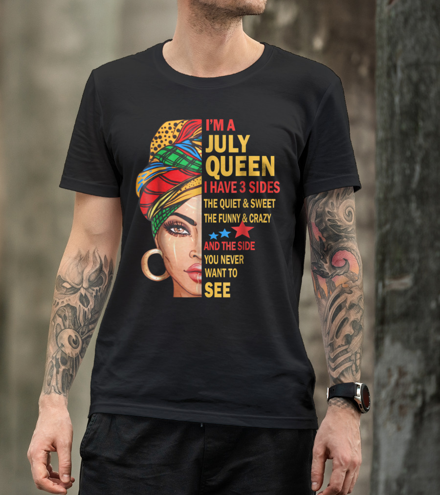 I'm A July Queen I Have 3 Sides The Quiet And Sweet The Funny And Crazy And The Side You Never Want To See T-Shirt