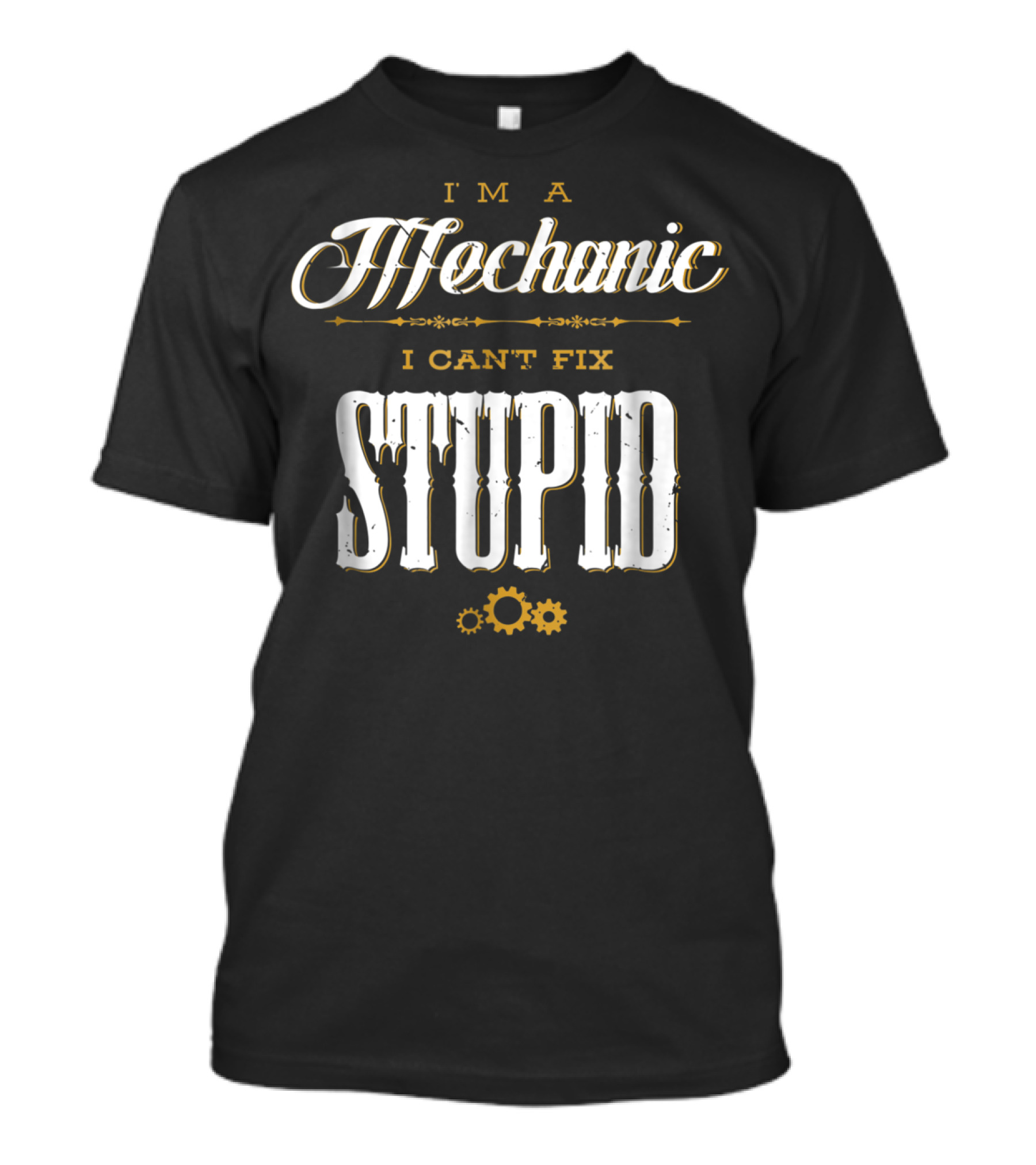 I'm A Mechanic I Can't Fix Stupid With Gears And Stylish Font T-Shirt