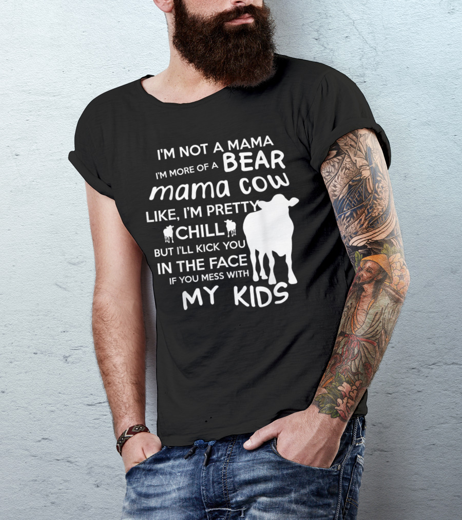 I'm Not A Mama Bear I'm More Of A Mama Cow Pretty Chill Kick You In The Face If You Mess With My Kids T-Shirt