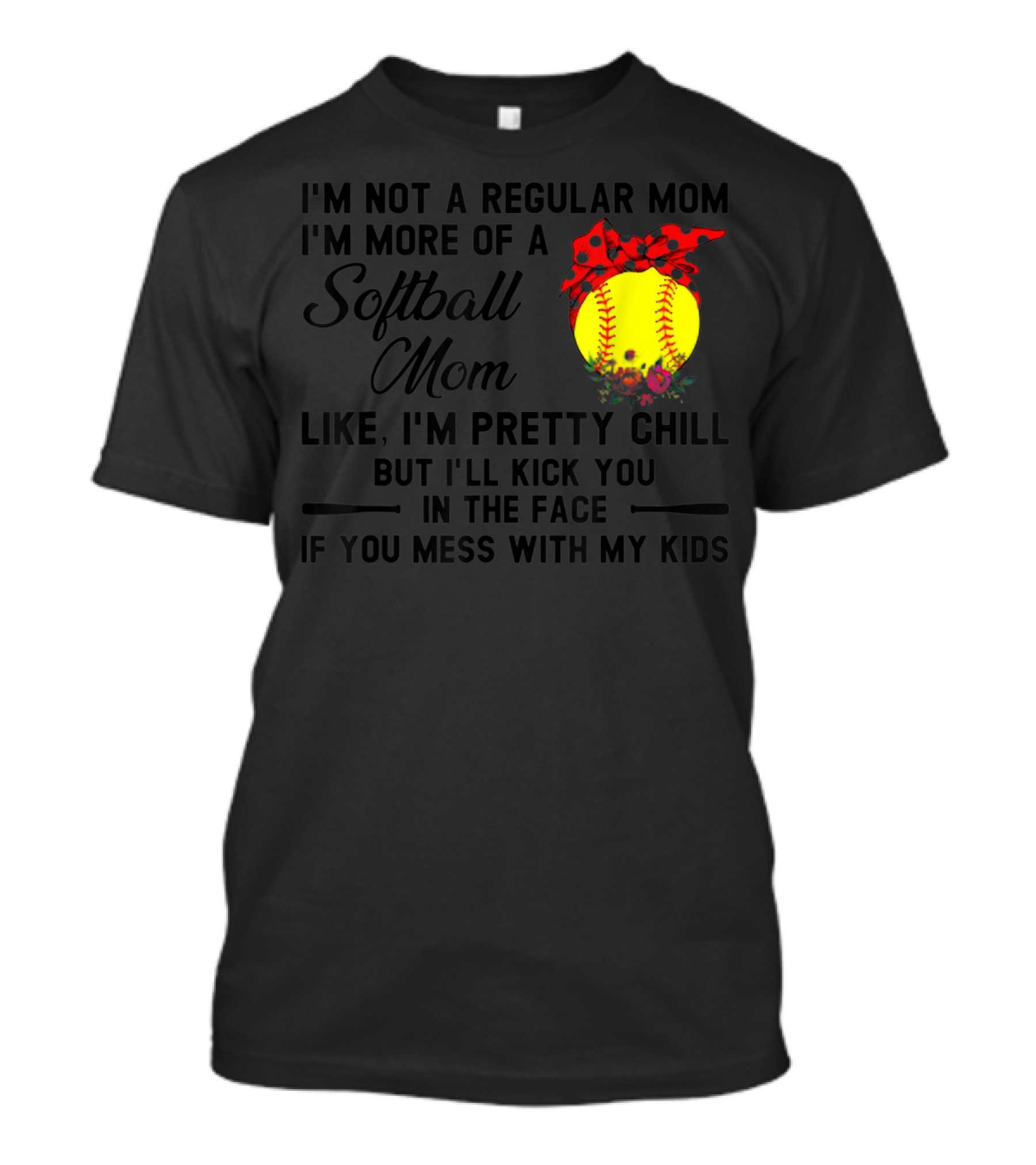 I'm Not A Regular Mom I'm More Of A Softball Mom Like I'm Pretty Chill But I'll Kick You In The Face If You Mess With My Kids T-Shirt
