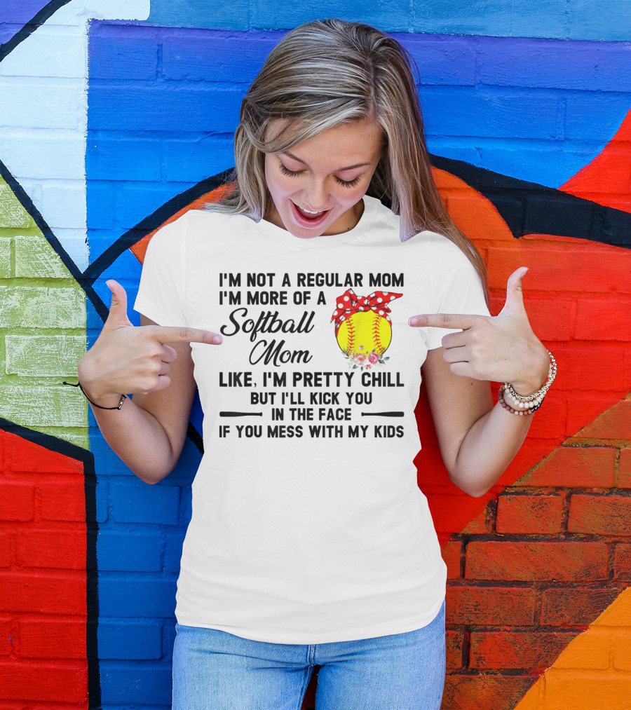 I'm Not A Regular Mom I'm More Of A Softball Mom Like I'm Pretty Chill But I'll Kick You In The Face If You Mess With My Kids T-Shirt