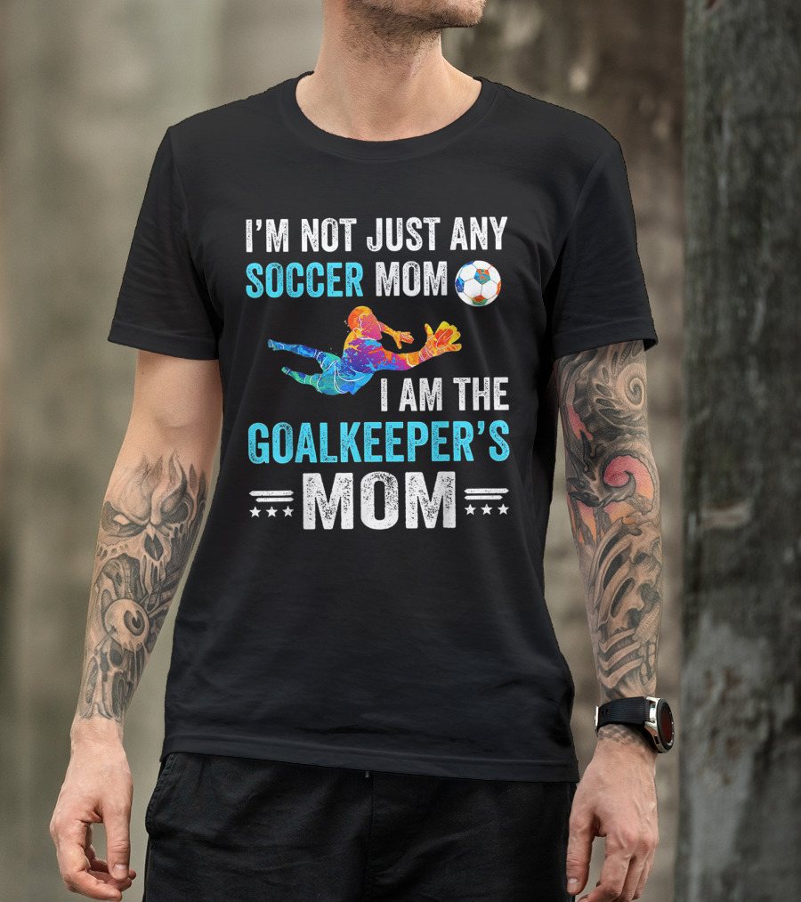 I'm Not Just Any Soccer Mom I'm The Goalkeeper's Mom T-Shirt