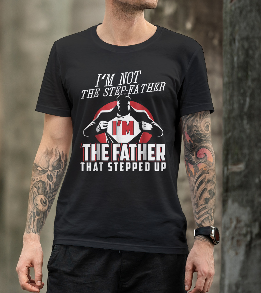 I'm Not The Step-Father I'm The Father That Stepped Up T-Shirt