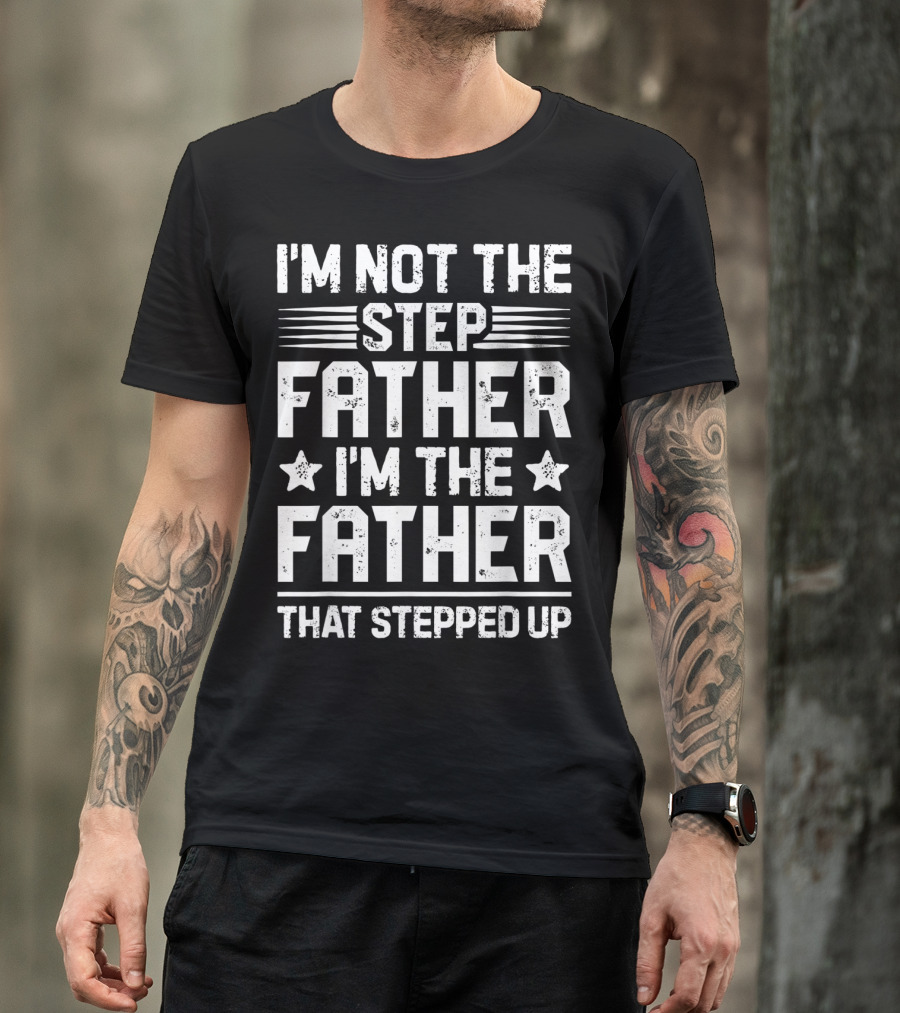 I'm Not The Step Father I'm The Father That Stepped Up T-Shirt