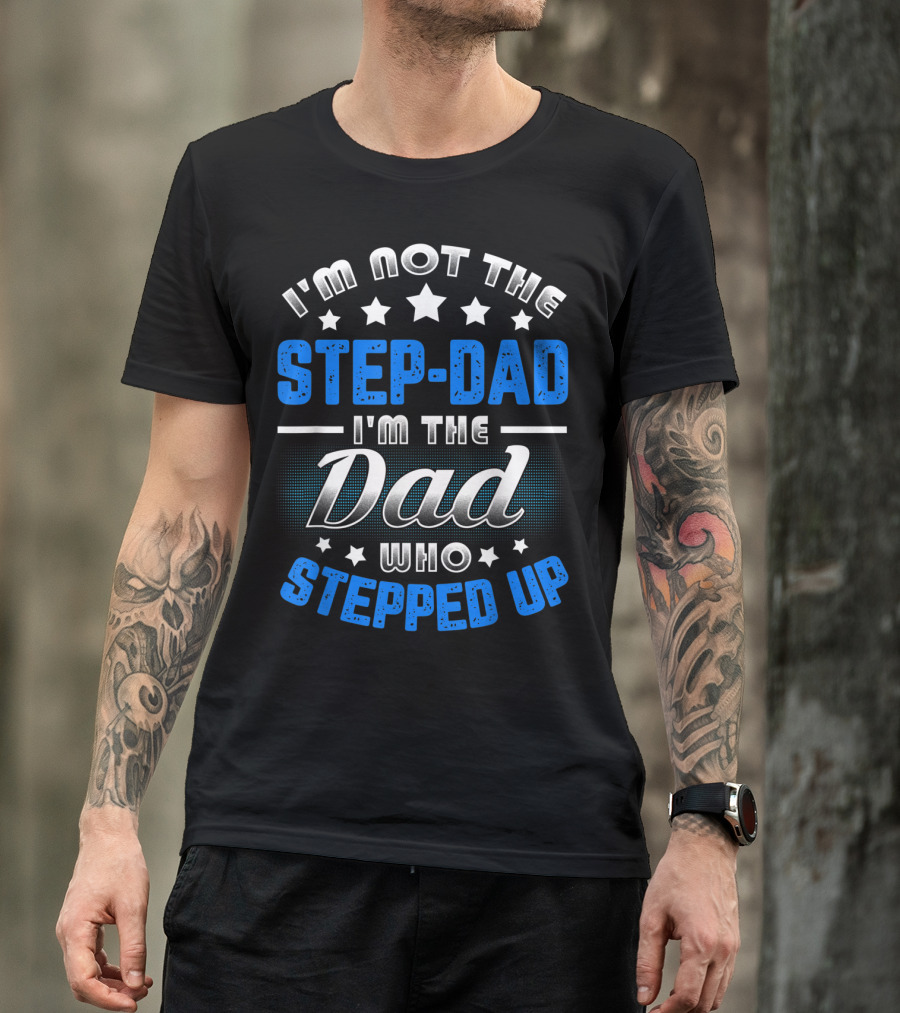 I'm Not The Step-Dad I'm The Dad Who Stepped Up T-Shirt