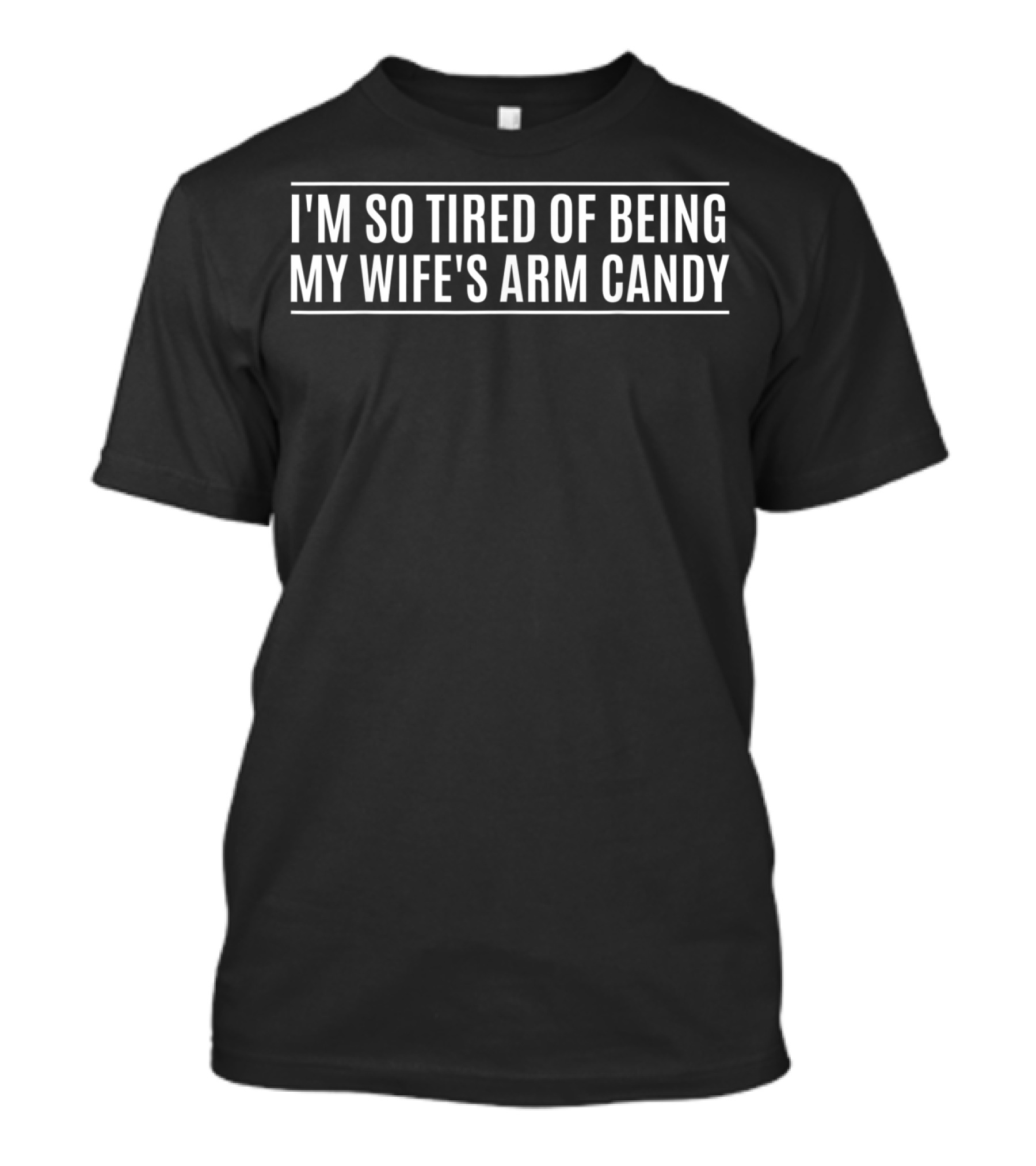 I'M SO TIRED OF BEING MY WIFE'S ARM CANDY T-Shirt