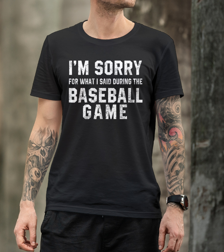 I'm Sorry For What I Said During The Baseball Game T-Shirt