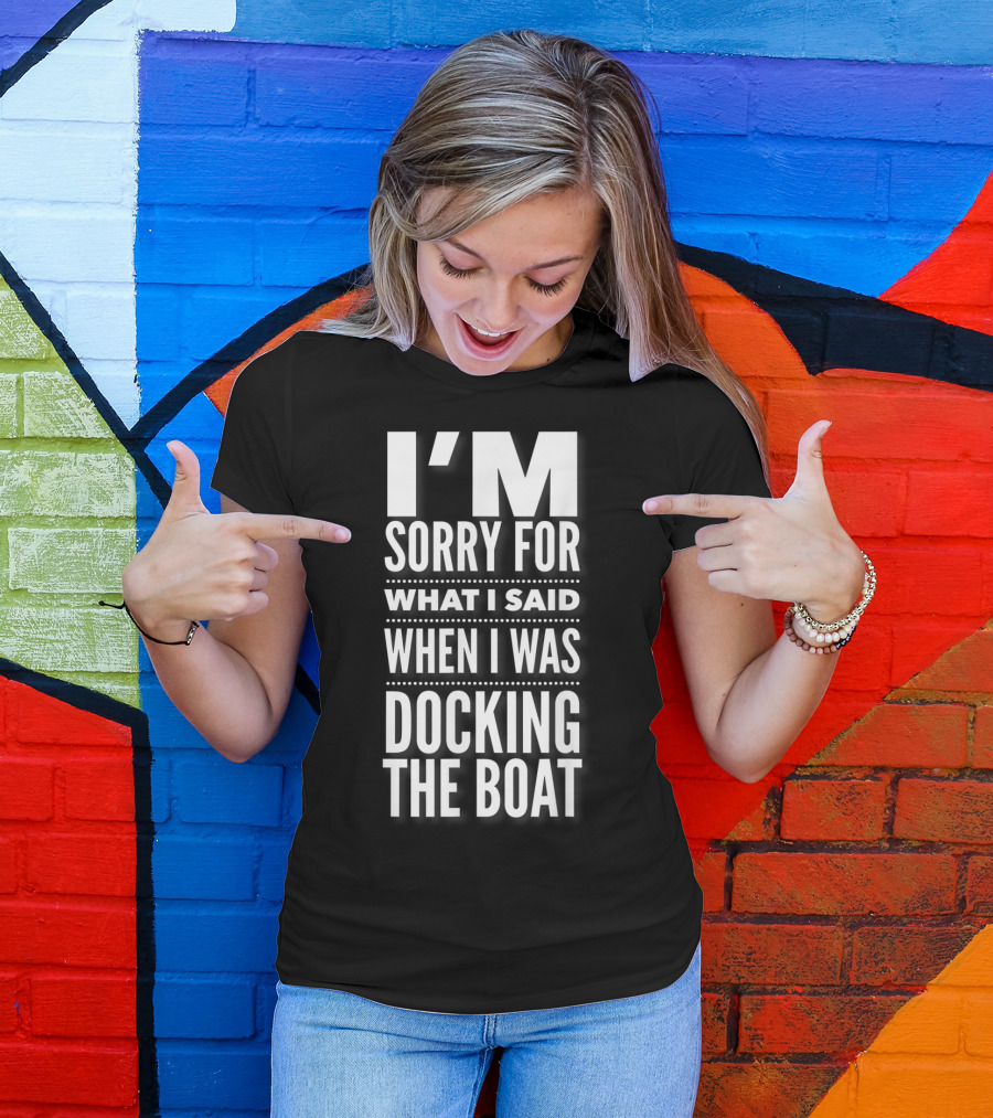 I'M Sorry For What I Said When I Was Docking The Boat T-Shirt