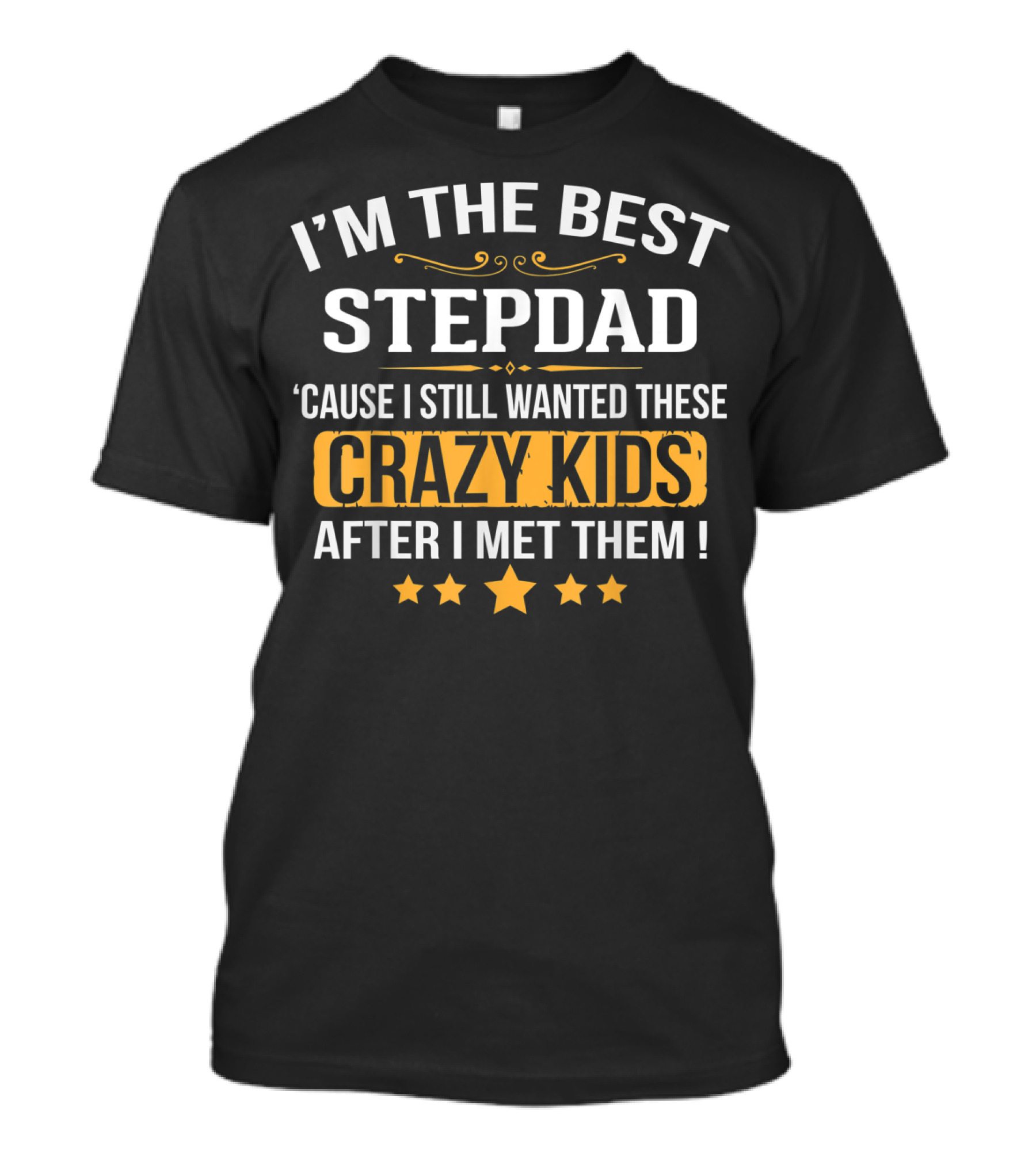 IM THE BEST STEPDAD CAUSE I STILL WANTED THESE CRAZY KIDS AFTER I MET THEM T-Shirt