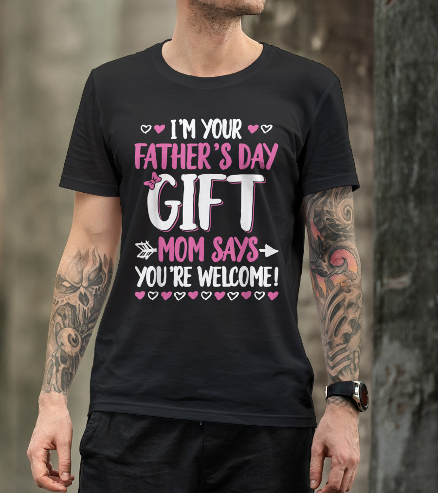 I'm Your Father's Day Gift Mom Says You're Welcome T-Shirt