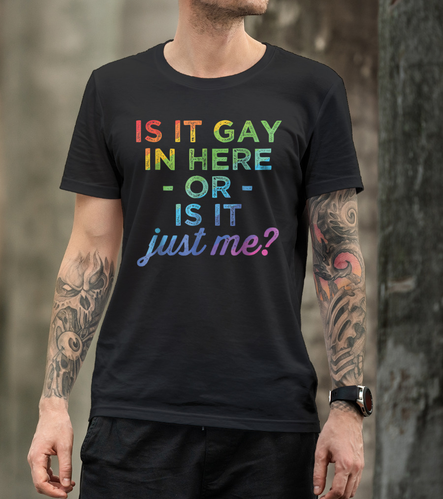 Is It Gay In Here Or Is It Just Me T-Shirt