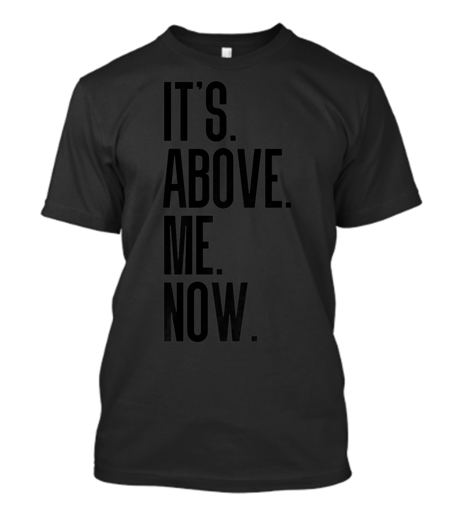 IT'S ABOVE ME NOW T-Shirt