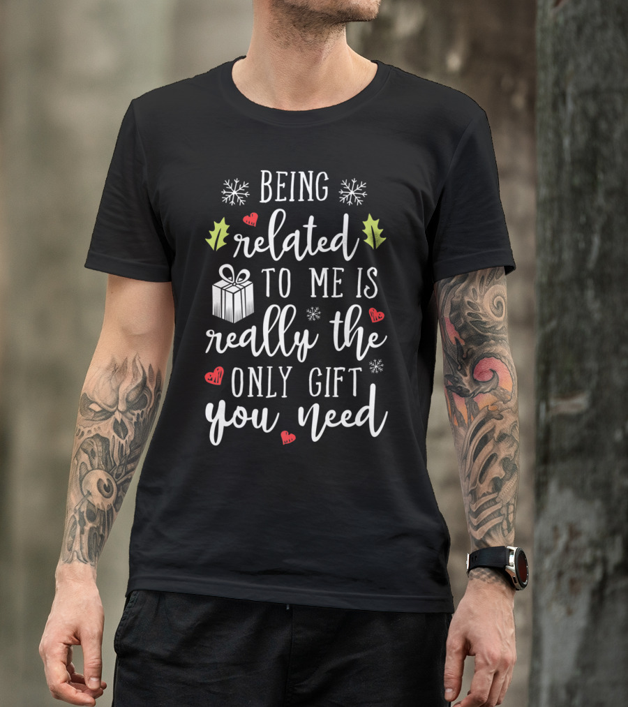 Being Related To Me Is Really The Only Gift You Need Christmas Funny Family T-Shirt