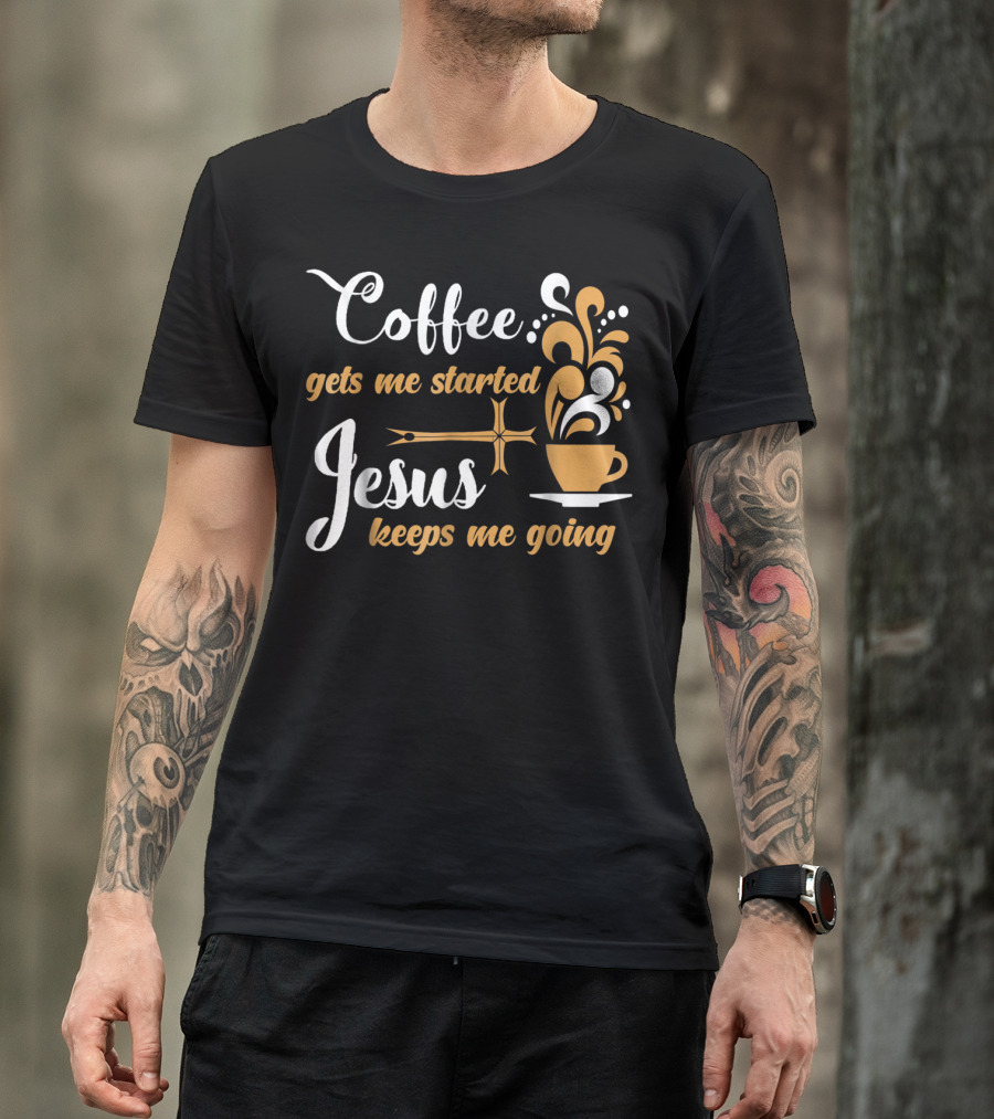 Coffee Gets Me Started Jesus Keeps Me Going Cup Cross T-Shirt