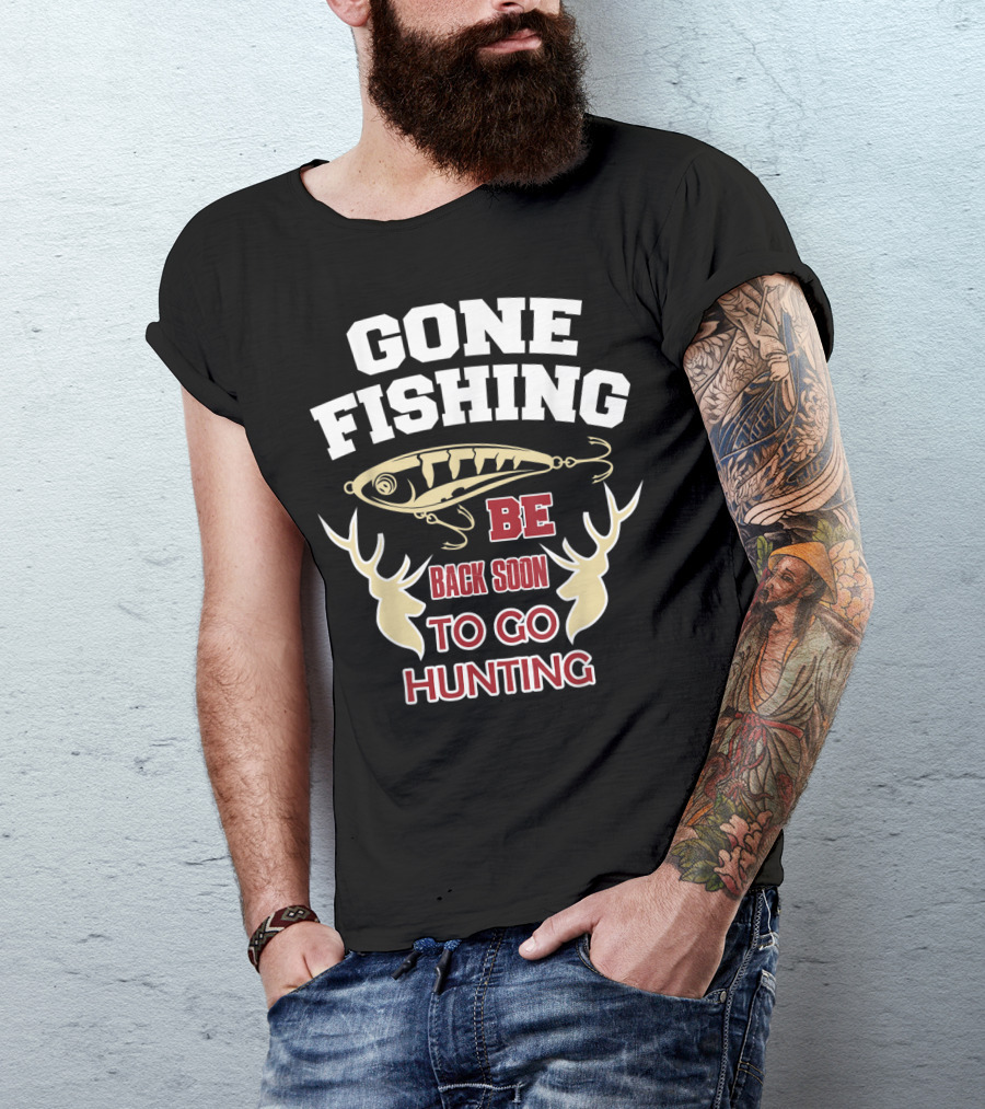 GONE FISHING BE BACK SOON TO GO HUNTING T-Shirt