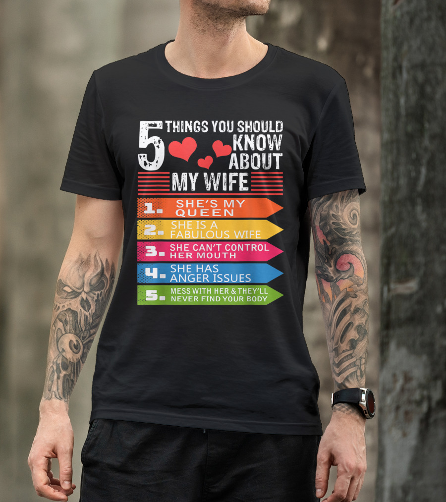 5 Things You Should Know About My Wife She's My Queen She Is A Fabulous Wife She Can't Control Her Mouth She Has Anger Issues Mess With Her And They'll Never Find Your Body T-Shirt