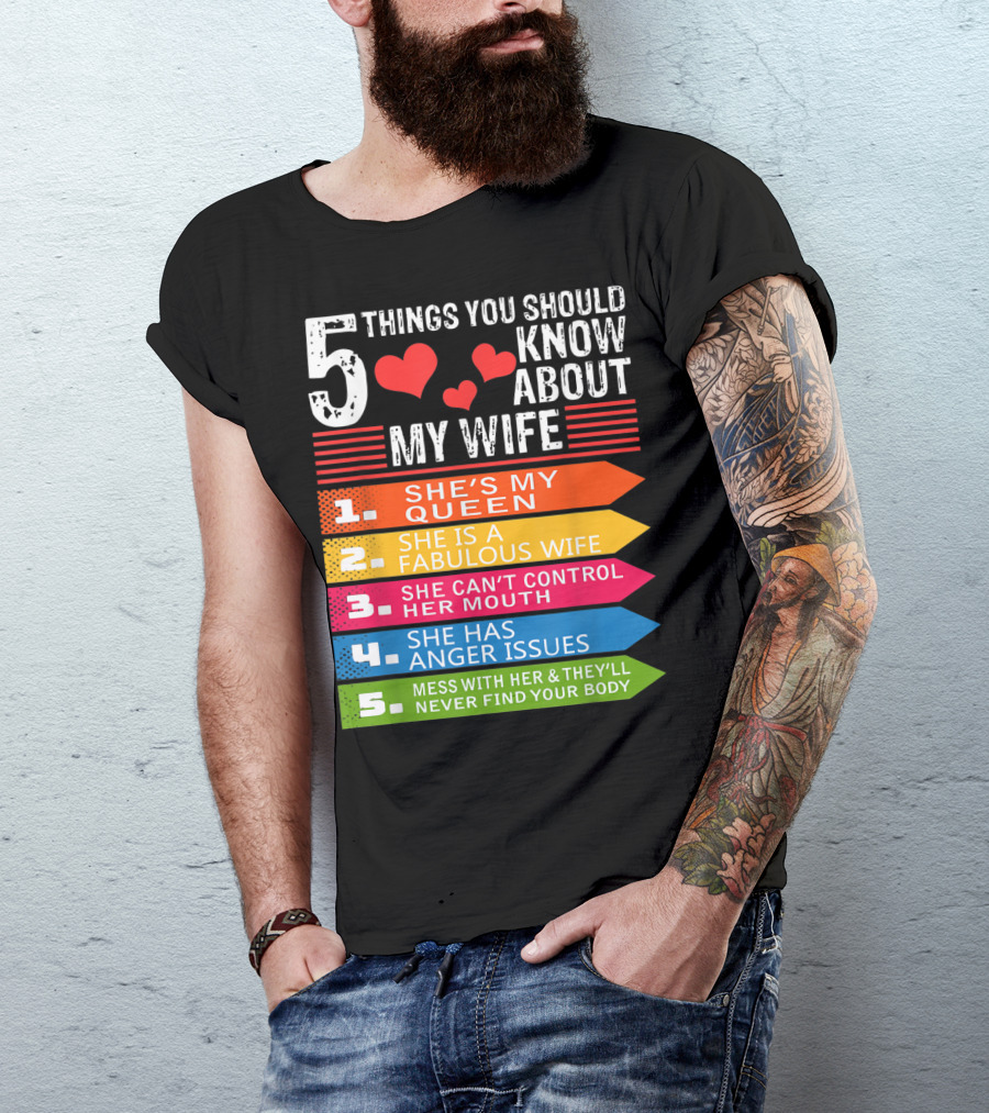 5 Things You Should Know About My Wife She's My Queen She Is A Fabulous Wife She Can't Control Her Mouth She Has Anger Issues Mess With Her And They'll Never Find Your Body T-Shirt