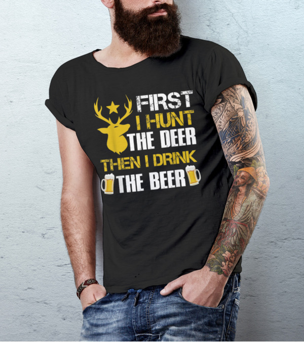 First I Hunt The Deer Then I Drink The Beer 18 T-Shirt