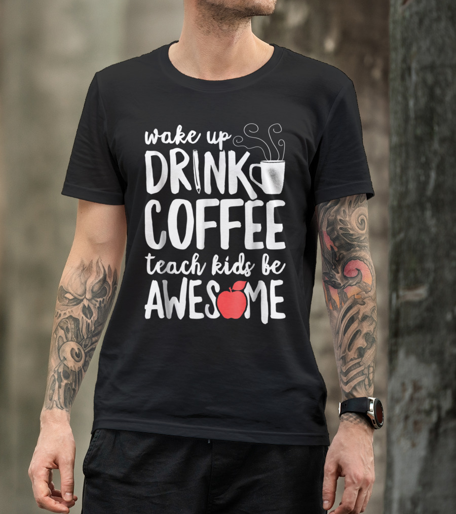 Wake Up Drink Coffee Teach Kids Be Awesome Teacher Apple Mug T-Shirt