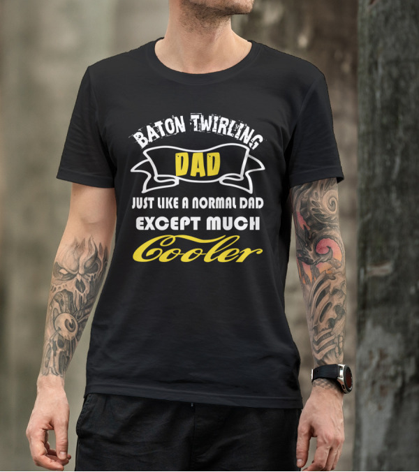 Baton Twirling Dad Just Like A Normal Dad Except Much Cooler T-Shirt