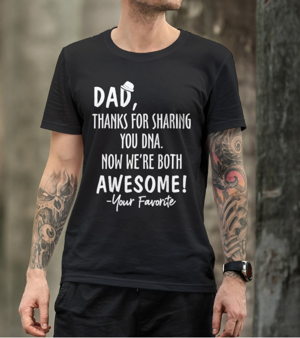 Dad Thanks For Sharing Your DNA Now We're Both Awesome Your Favorite T-Shirt