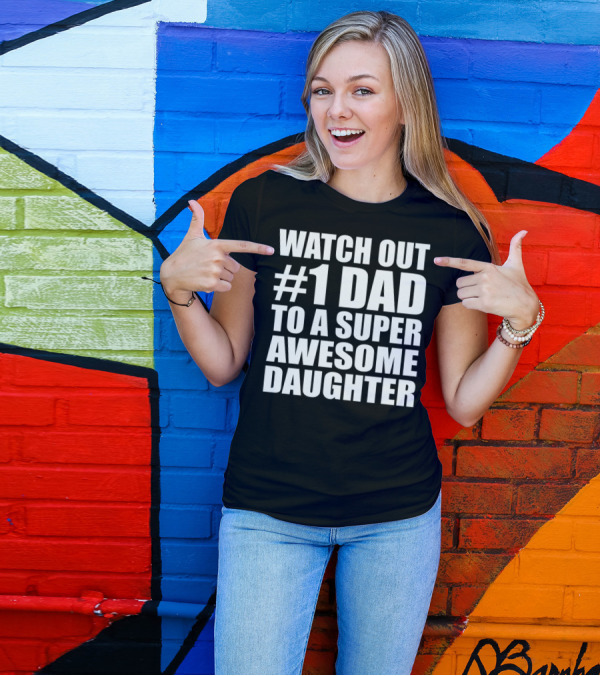 WATCH OUT #1 DAD TO A SUPER AWESOME DAUGHTER T-Shirt