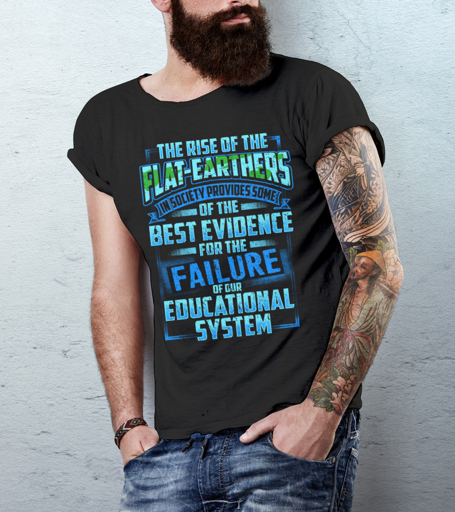 The Rise Of The Flat-Earthers In Society Provides Some Of The Best Evidence For The Failure Of Our Educational System T-Shirt