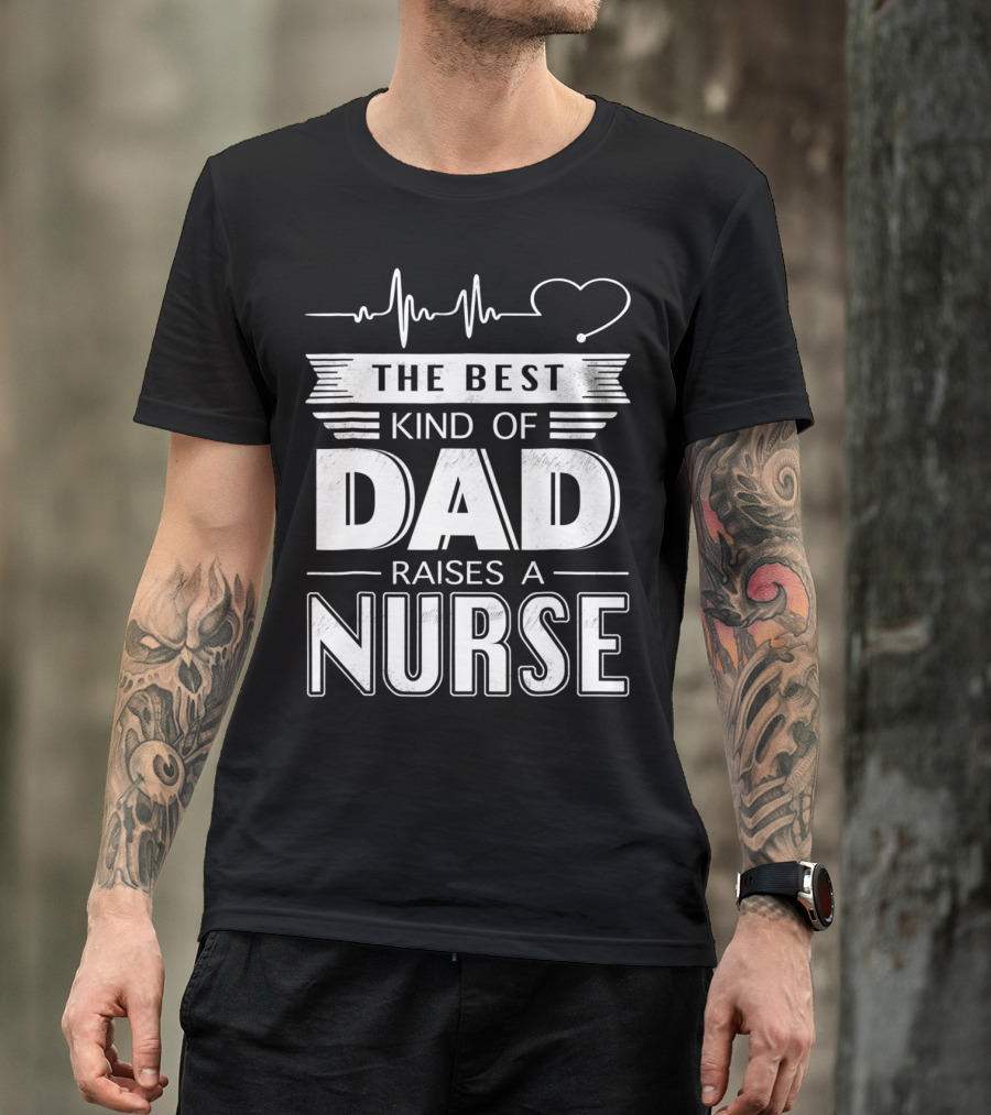 The Best Kind Of Dad Raises A Nurse Heartbeat Edition T-Shirt