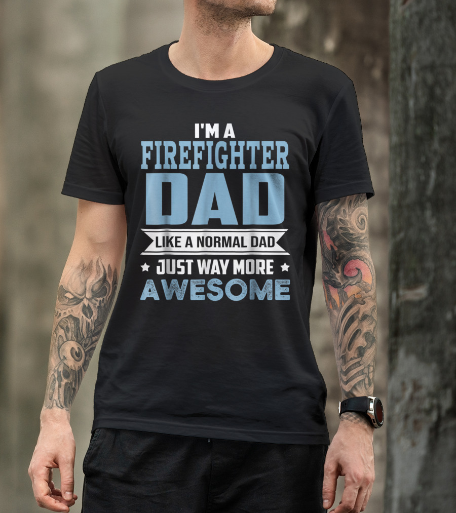 I'm A Firefighter Dad Like A Normal Dad Just Way More Awesome T-Shirt