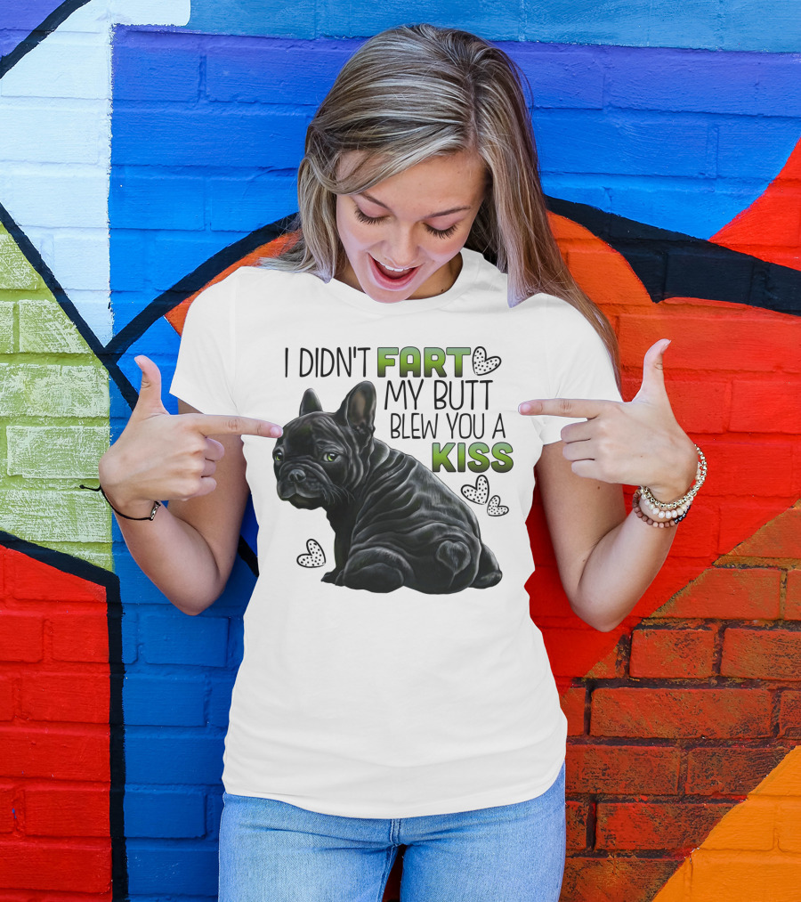 I Didn't Fart My Butt Blew You A Kiss French Bulldog Frenchie T-Shirt