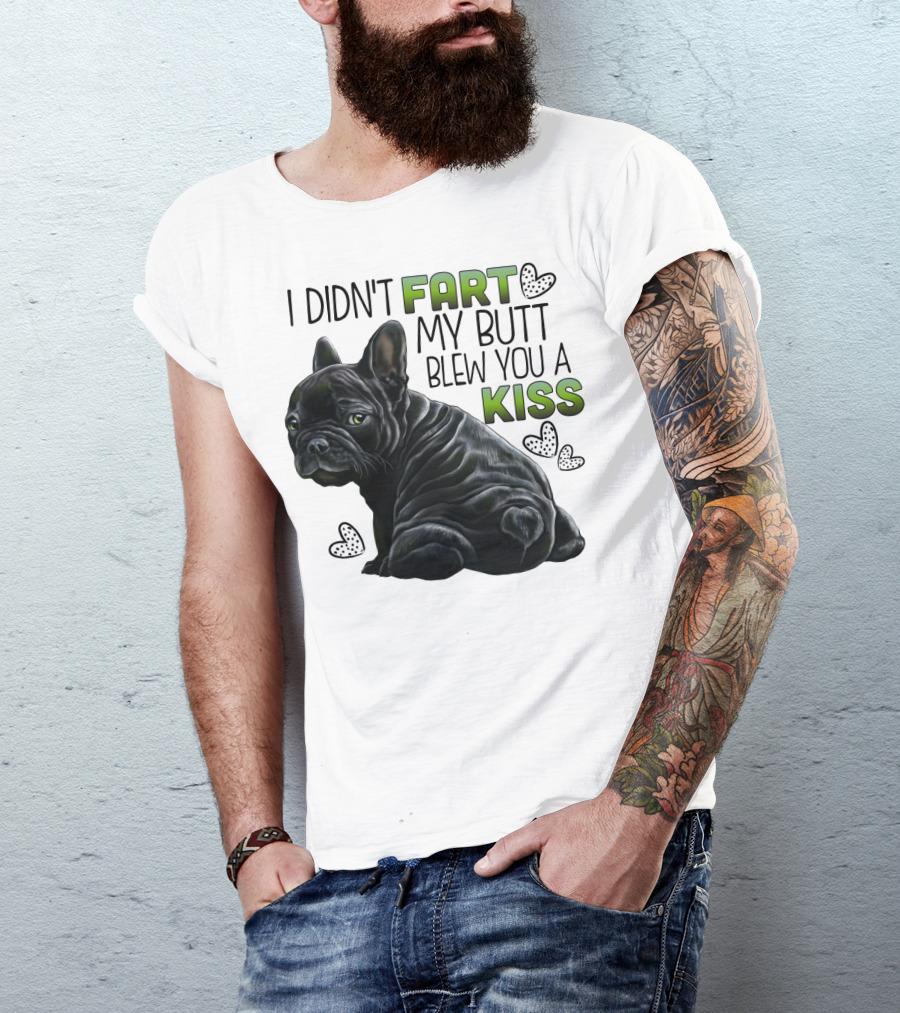 I Didn't Fart My Butt Blew You A Kiss French Bulldog Frenchie T-Shirt