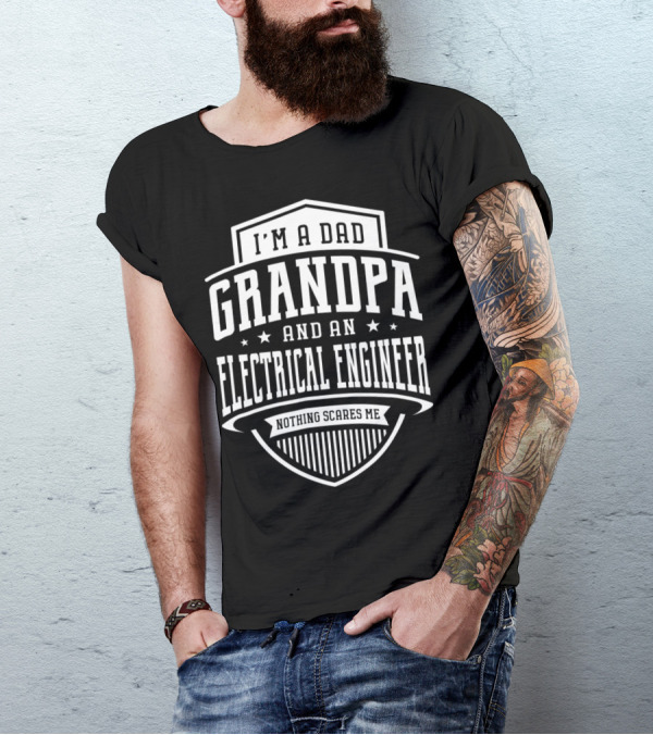 I'm A Dad Grandpa And An Electrical Engineer Nothing Scares Me T-Shirt