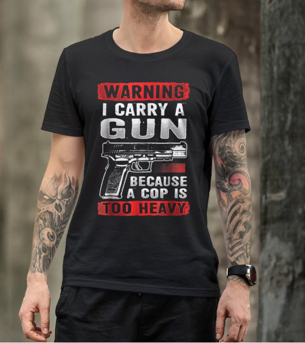 Warning I Carry A Gun Because A Cop Is Too Heavy T-Shirt