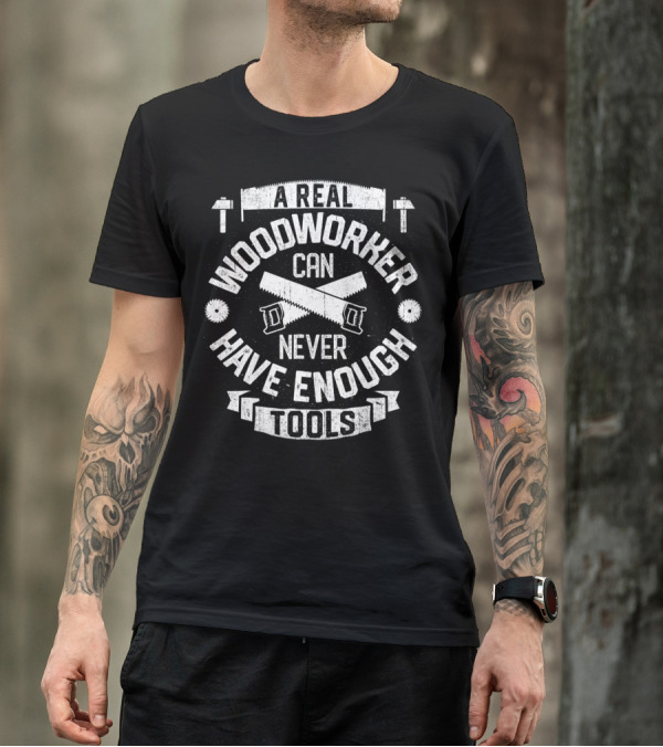 A Real Woodworker Can Never Have Enough Tools T-Shirt