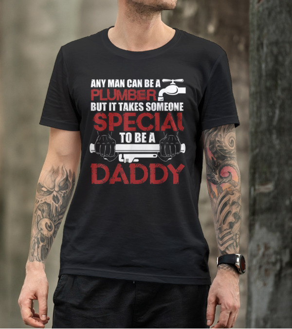 Any Man Can Be A Plumber But It Takes Someone Special To Be A Daddy T-Shirt