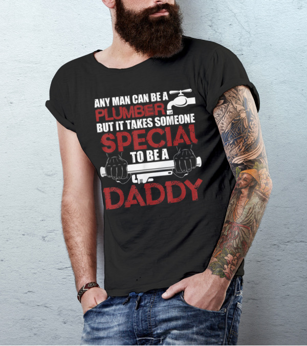 Any Man Can Be A Plumber But It Takes Someone Special To Be A Daddy T-Shirt